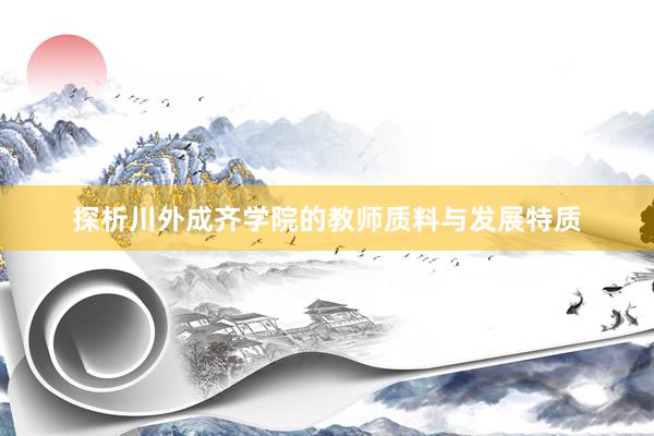 探析川外成齐学院的教师质料与发展特质