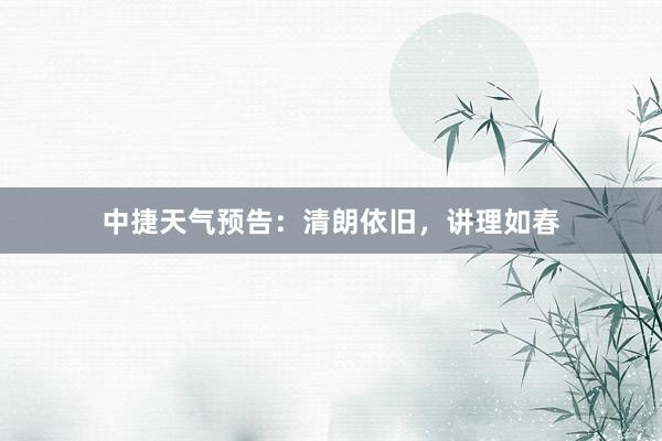 中捷天气预告：清朗依旧，讲理如春