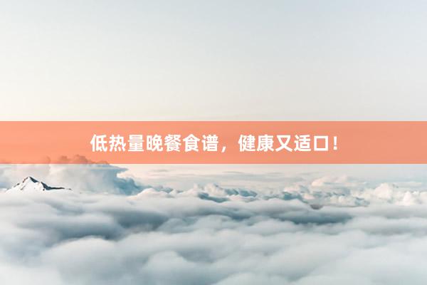 低热量晚餐食谱，健康又适口！