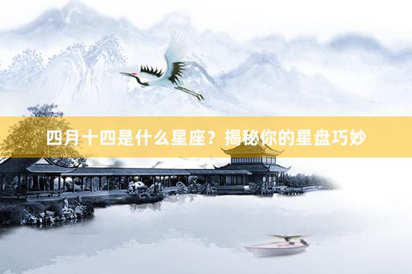 四月十四是什么星座？揭秘你的星盘巧妙