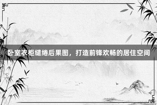 卧室衣柜缱绻后果图，打造前锋欢畅的居住空间