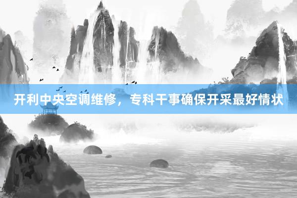 开利中央空调维修，专科干事确保开采最好情状