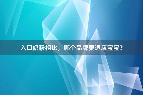 入口奶粉相比，哪个品牌更适应宝宝？