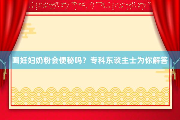 喝妊妇奶粉会便秘吗？专科东谈主士为你解答