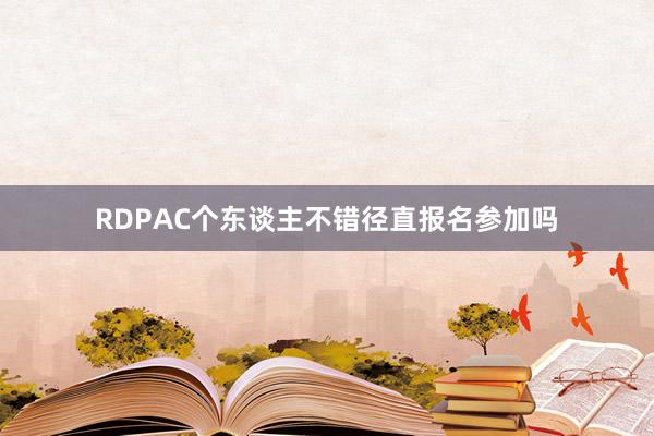 RDPAC个东谈主不错径直报名参加吗