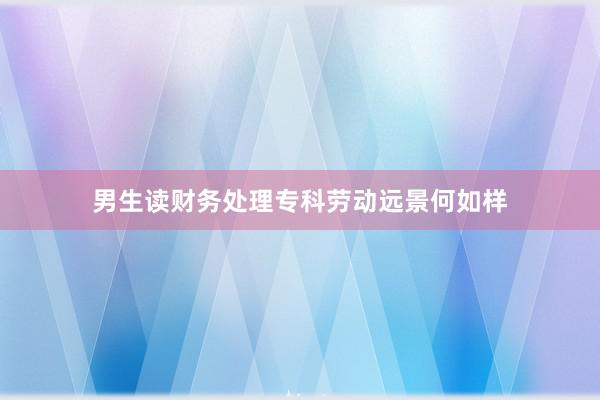 男生读财务处理专科劳动远景何如样