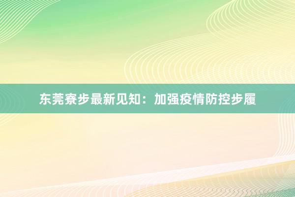 东莞寮步最新见知：加强疫情防控步履