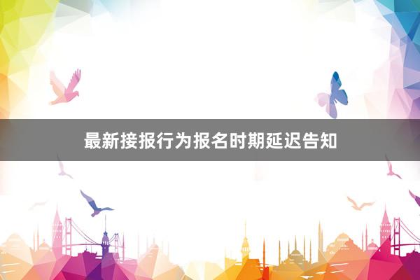 最新接报行为报名时期延迟告知