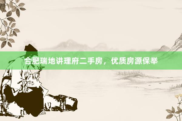 合肥瑞地讲理府二手房，优质房源保举
