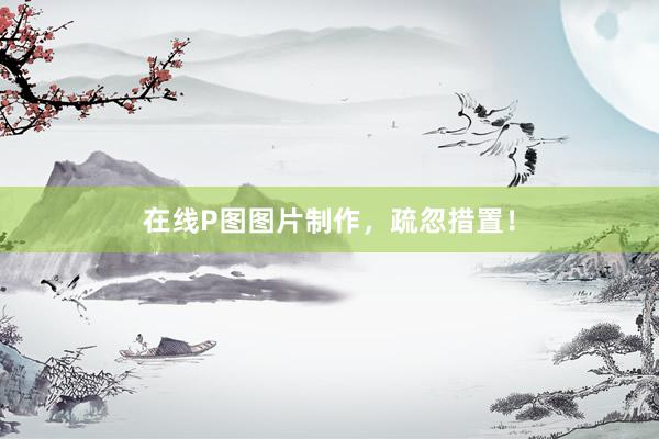 在线P图图片制作，疏忽措置！