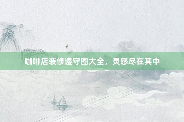 咖啡店装修遵守图大全，灵感尽在其中