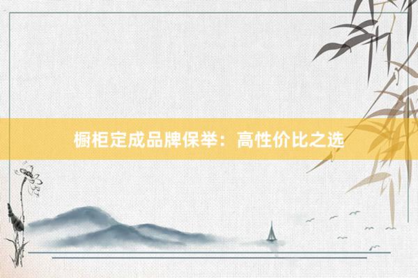 橱柜定成品牌保举：高性价比之选